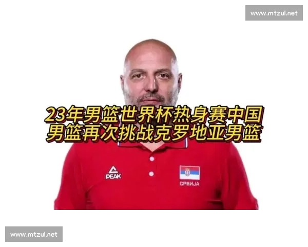 中国男篮迎战克罗地亚强敌之争年轻阵容能否打出世界杯级别表现